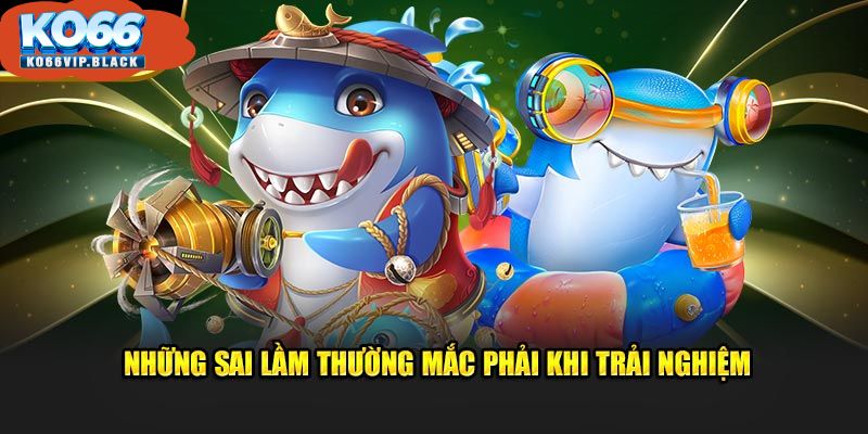 Những sai lầm thường mắc phải khi trải nghiệm