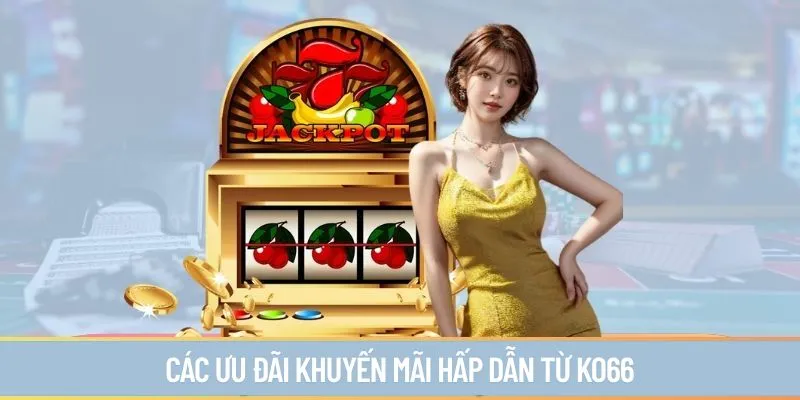Các ưu đãi khuyến mãi hấp dẫn từ ko66